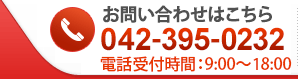 お問い合わせはこちら TEL 042-395-0232電話受付時間：9:00～18:00