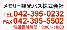 メモリー観光バス株式会社 TEL:042-395-0232 FAX:042-395-5502電話受付時間：9:00～18:00