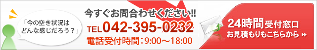 今すぐお問合わせください!! TEL042-395-0232 24時間受付窓口 お見積もりもこちらから電話受付時間：9:00～18:00